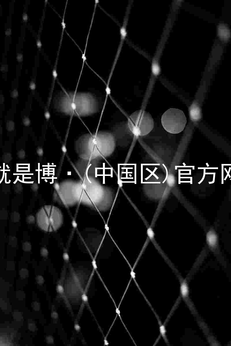 人生就是博·(中国区)官方网站z6