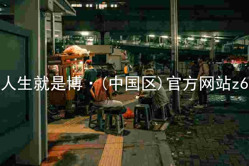 人生就是博·(中国区)官方网站z6